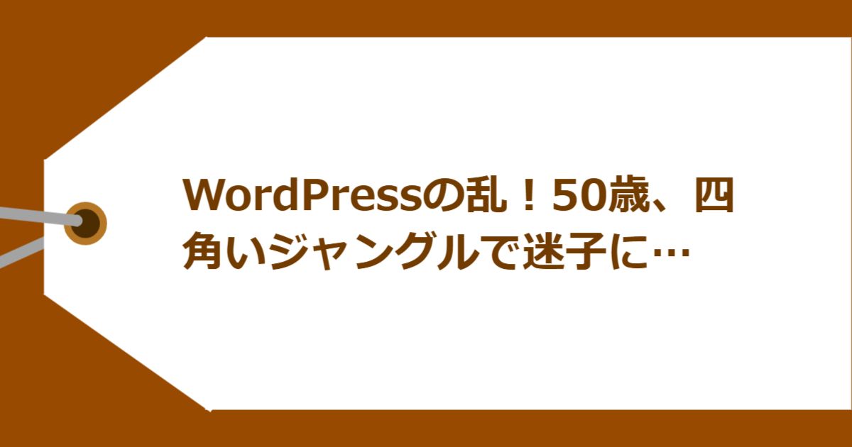 WordPressの乱！50歳、四角いジャングルで迷子に…
