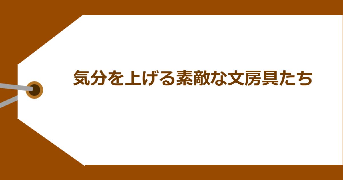 気分を上げる素敵な文房具たち