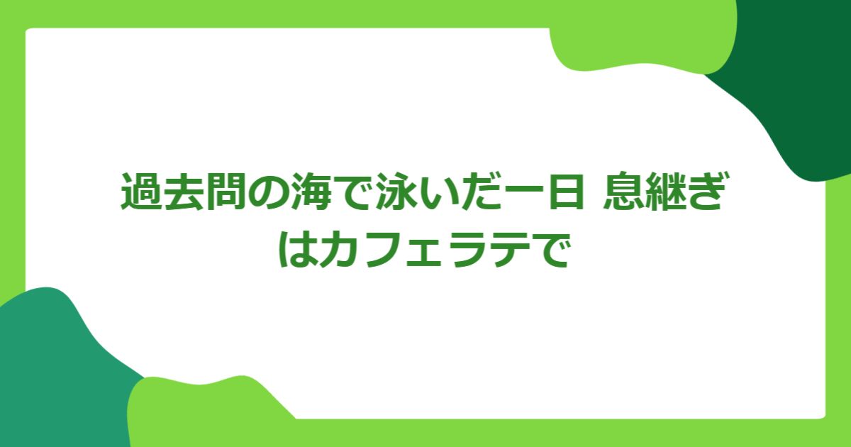 過去問の海で泳いだ一日 息継ぎはカフェラテで