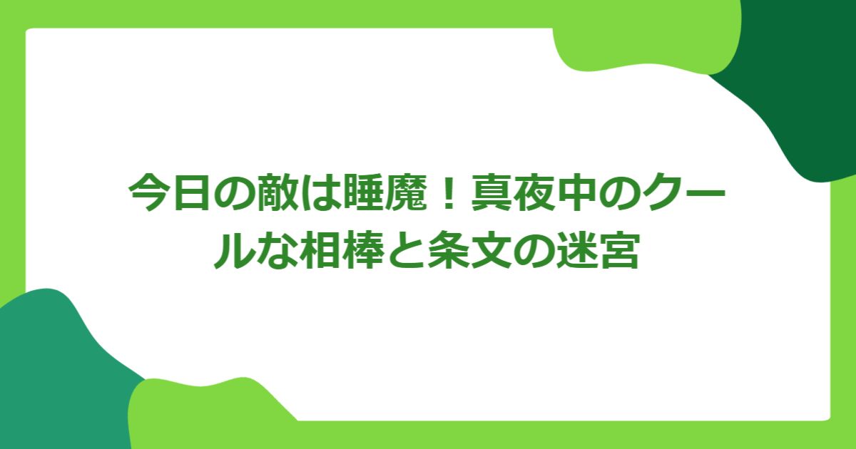 今日の敵は睡魔!真夜中のクールな相棒と条文の迷宮