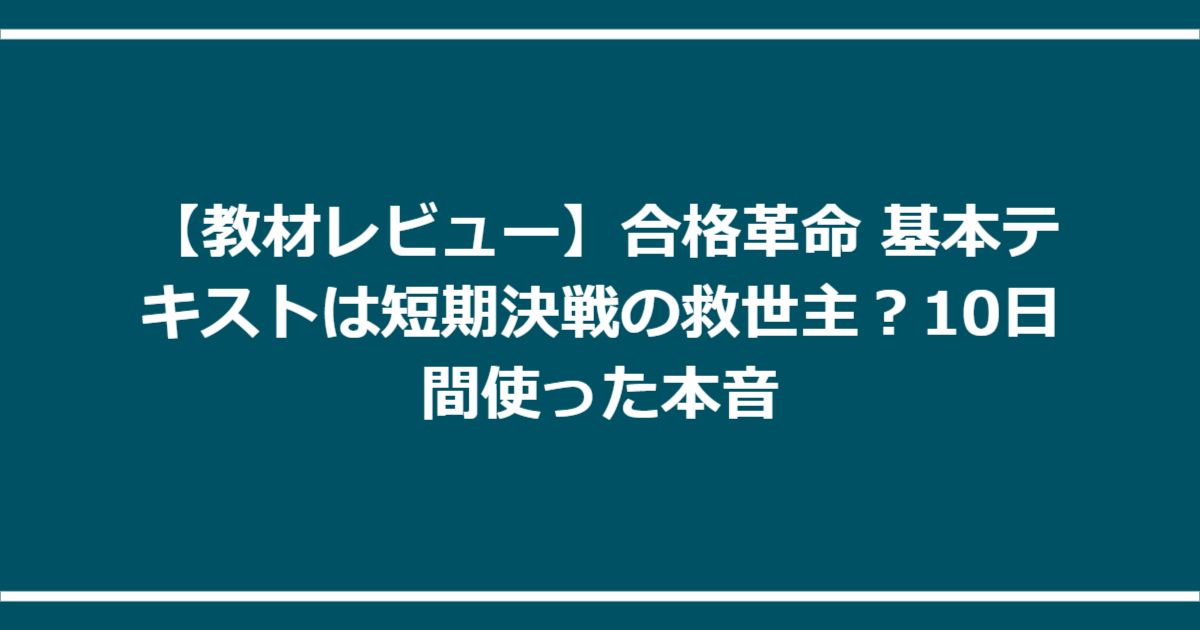 【教材レビュー】合格革命 基本テキストは短期決戦の救世主?10日間使った本音