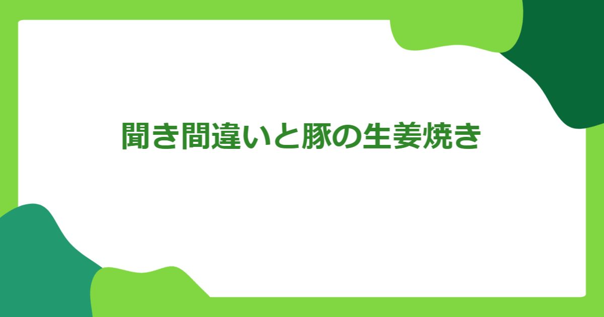 聞き間違いと豚の生姜焼き