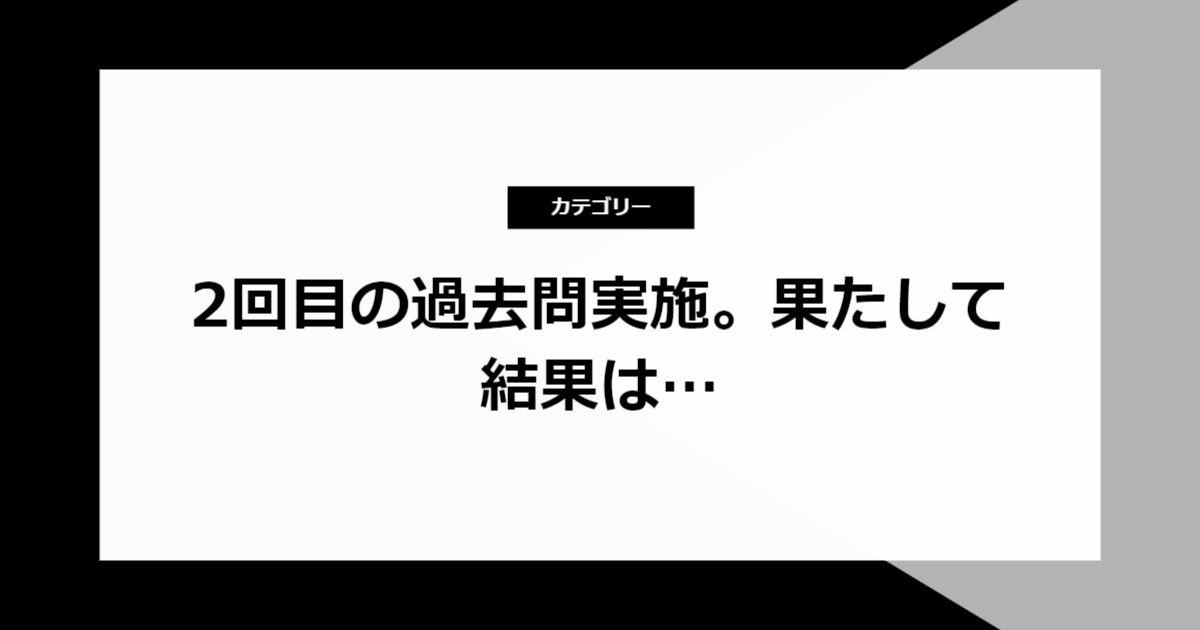 2回目の過去問実施。果たして結果は…