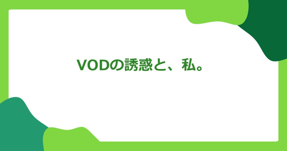 VODの誘惑と、私。