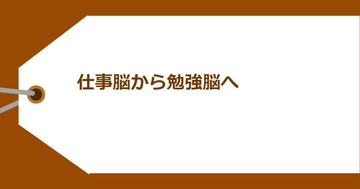 仕事脳から勉強脳へ