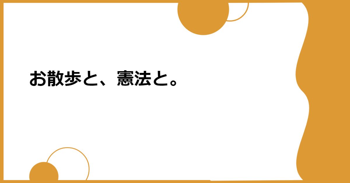 お散歩と、憲法と。