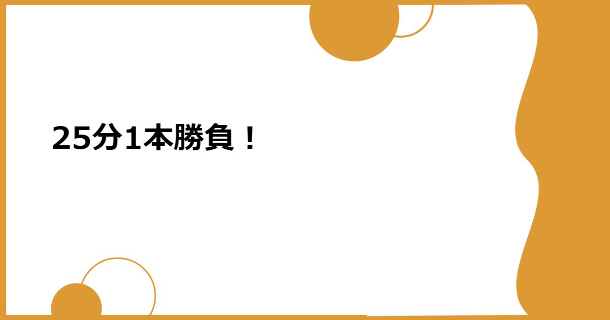 25分1本勝負!