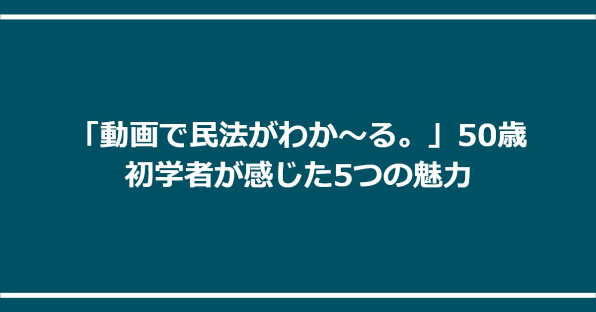「動画で民法がわか~る。」50歳初学者が感じた5つの魅力