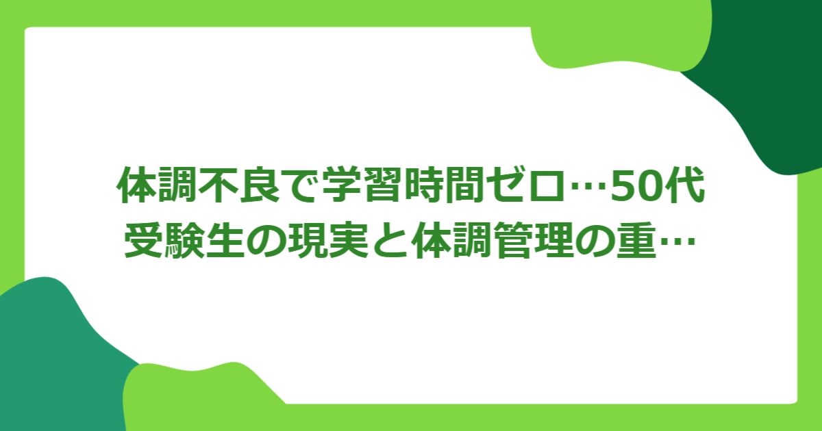 学習時間ゼロ…50代受験生の現実と体調管理の重要性
