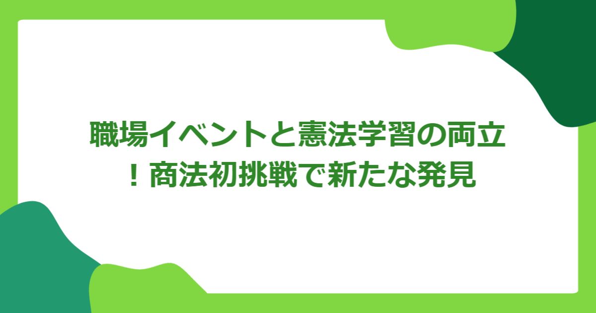 職場イベントと憲法学習の両立！商法初挑戦で新たな発見
