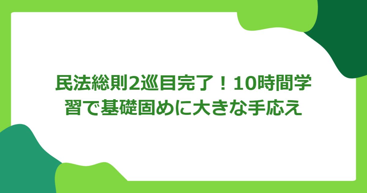 民法総則2巡目完了！10時間学習で基礎固めに大きな手応え