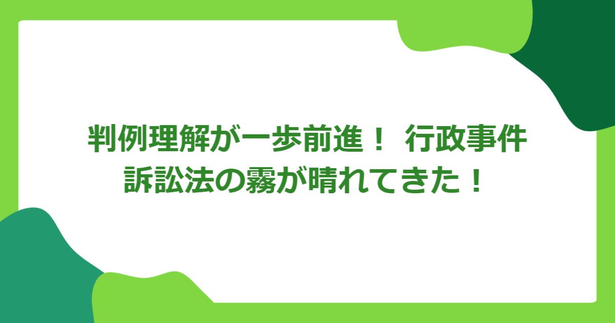 判例理解が一歩前進! 行政事件訴訟法の霧が晴れてきた!