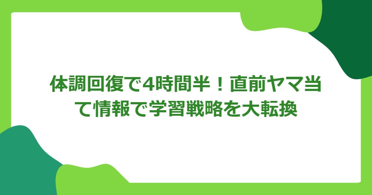 体調回復で4時間半！ 直前ヤマ当て情報で学習戦略を大転換