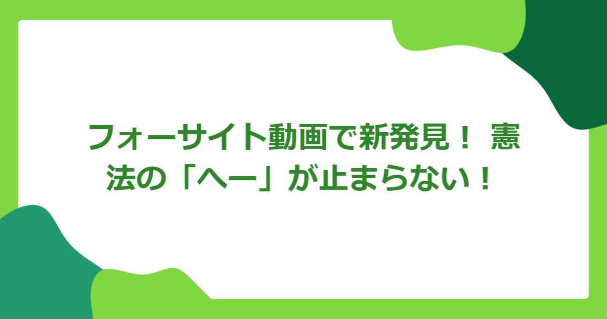 フォーサイト動画で新発見！ 憲法の「へー」が止まらない！