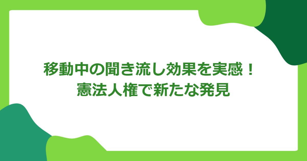 移動中の聞き流し効果を実感! 憲法人権で新たな発見