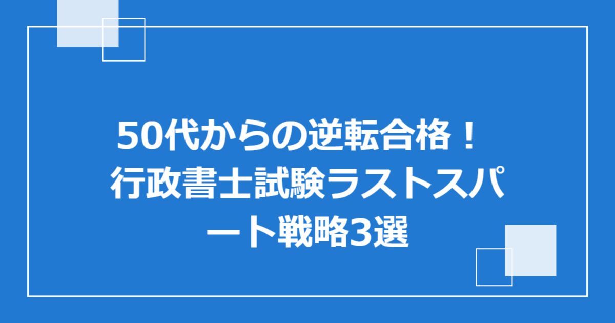 50代からの逆転合格! 行政書士試験ラストスパート戦略3選