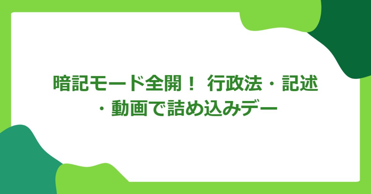 暗記モード全開! 行政法・記述・動画で詰め込みデー